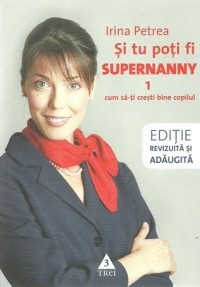 Si tu poti fi Supernanny 1. Cum sa-ti cresti bine copilul - Editie revizuita si adaugita