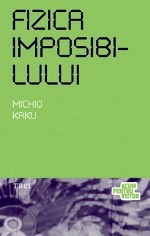 Fizica imposibilului. O explorare stiintifica a lumii fazerelor, campurilor de forte, teleportarii si calatoriilor in timp