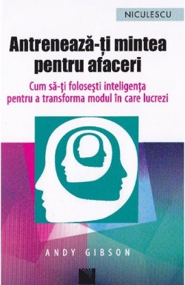 AntreneazÄƒ-Å£i mintea pentru afaceri. Cum sÄƒ-Å£i foloseÅŸti inteligenÅ£a pentru a transforma modul Ã®n care lucrezi