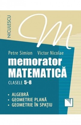 Memorator. MatematicÄƒ pentru clasele 5-8. AlgebrÄƒ. Geometrie planÄƒ. Geometrie Ã®n spaÅ£iu.