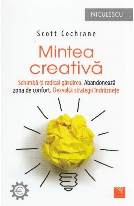 Mintea creativÄƒ. SchimbÄƒ-Å£i radical gÃ¢ndirea. AbandoneazÄƒ zona de confort. DezvoltÄƒ strategii Ã®ndrÄƒzneÅ£e.